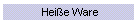 Hei�e Ware